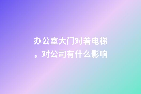 办公室大门对着电梯，对公司有什么影响