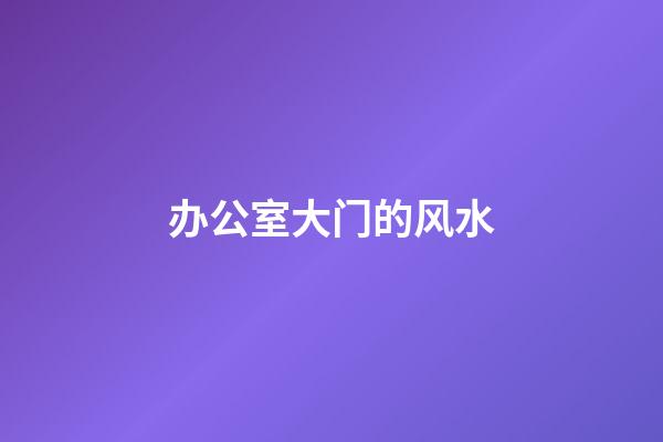 办公室大门的风水