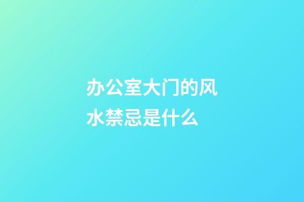 办公室大门的风水禁忌是什么