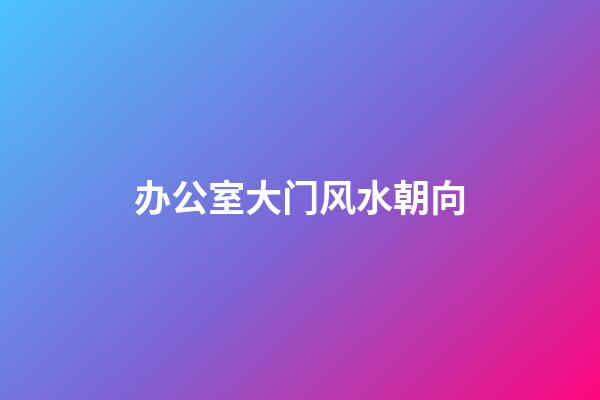 办公室大门风水朝向