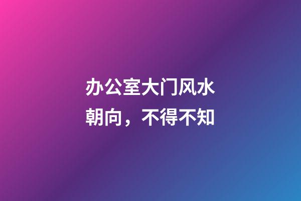 办公室大门风水朝向，不得不知