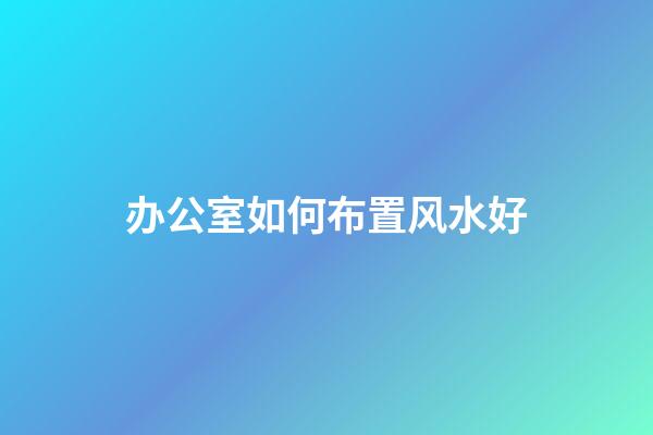 办公室如何布置风水好