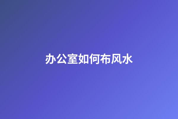 办公室如何布风水