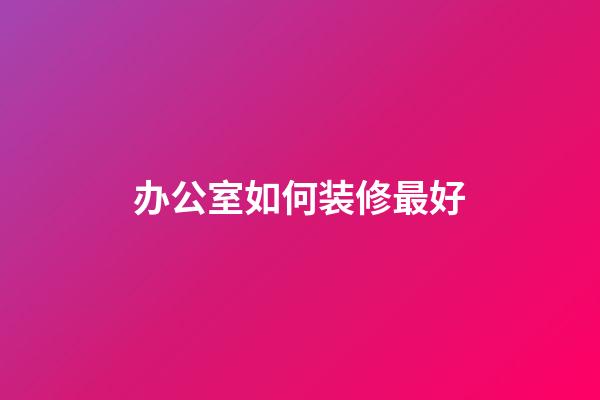 办公室如何装修最好