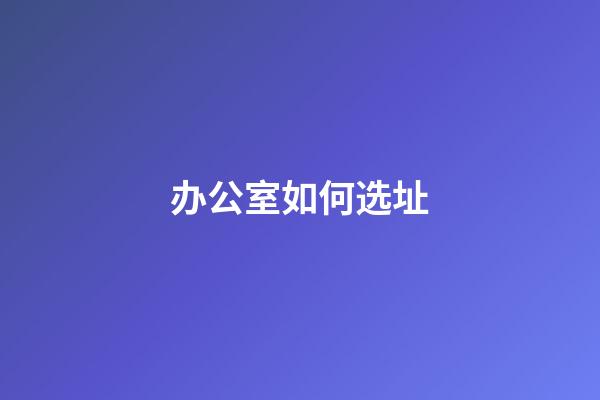 办公室如何选址