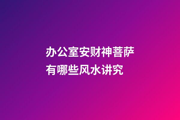 办公室安财神菩萨有哪些风水讲究