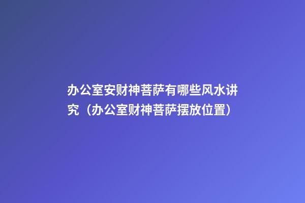 办公室安财神菩萨有哪些风水讲究（办公室财神菩萨摆放位置）