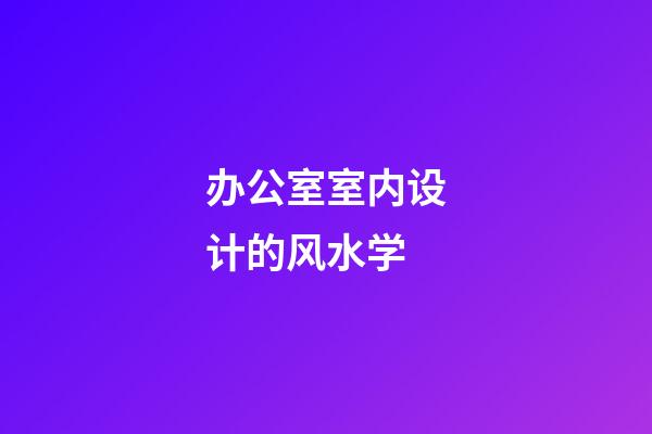 办公室室内设计的风水学