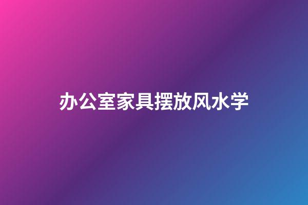 办公室家具摆放风水学