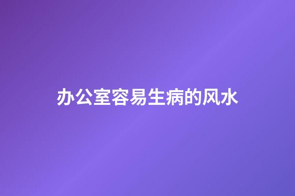 办公室容易生病的风水