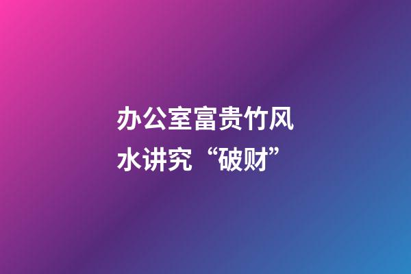 办公室富贵竹风水讲究“破财”
