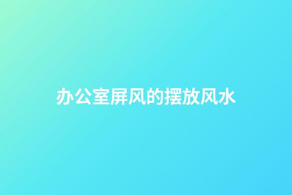 办公室屏风的摆放风水