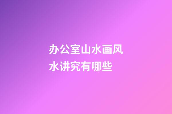 办公室山水画风水讲究有哪些