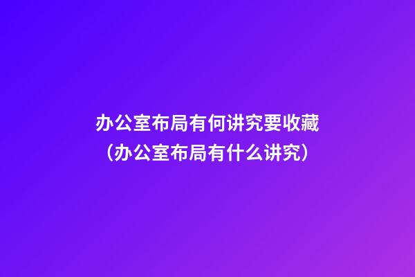 办公室布局有何讲究要收藏（办公室布局有什么讲究）