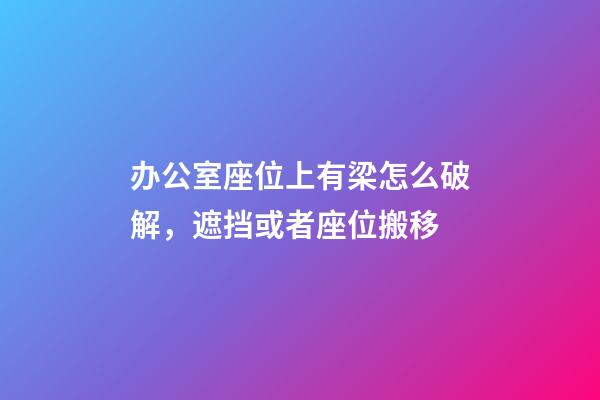 办公室座位上有梁怎么破解，遮挡或者座位搬移