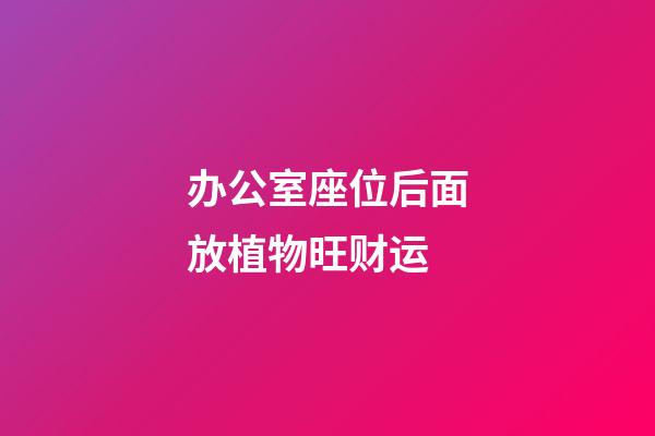 办公室座位后面放植物旺财运