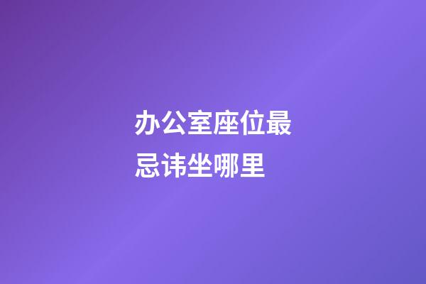 办公室座位最忌讳坐哪里