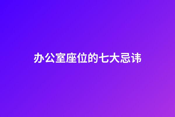 办公室座位的七大忌讳