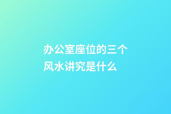 办公室座位的三个风水讲究是什么