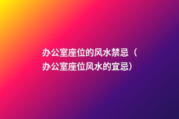 办公室座位的风水禁忌（办公室座位风水的宜忌）