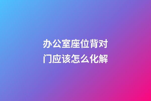 办公室座位背对门应该怎么化解