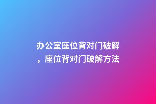 办公室座位背对门破解，座位背对门破解方法