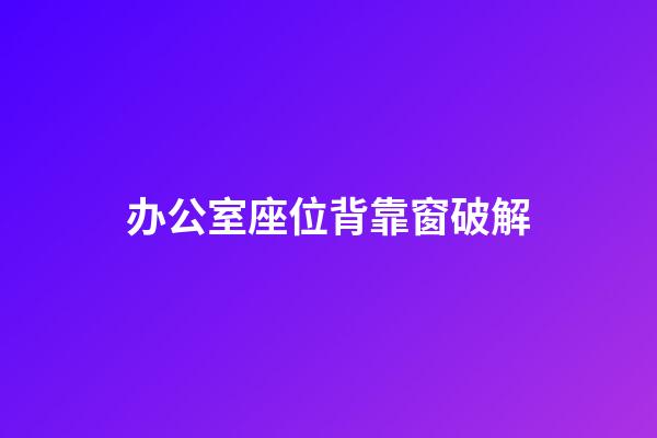 办公室座位背靠窗破解