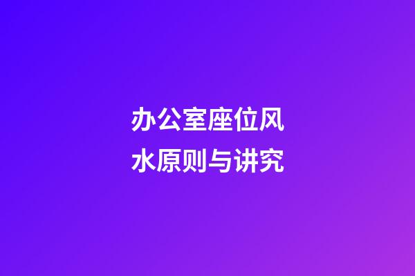 办公室座位风水原则与讲究