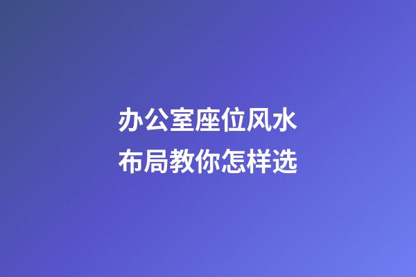 办公室座位风水布局教你怎样选