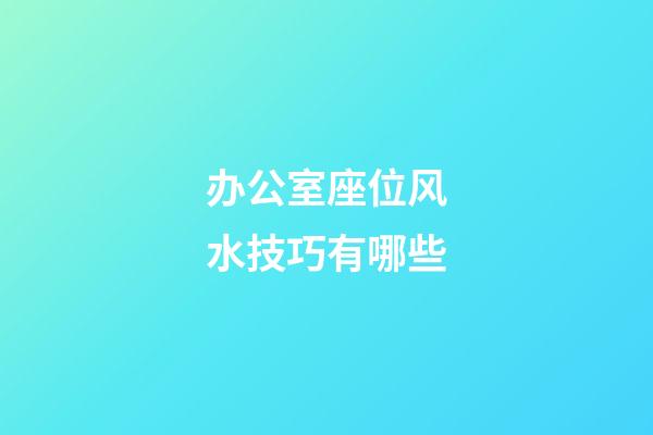 办公室座位风水技巧有哪些