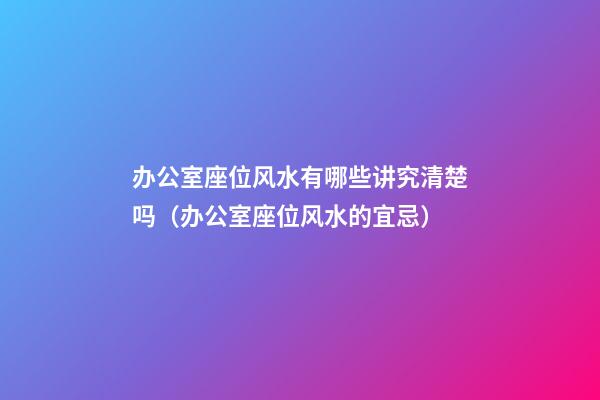 办公室座位风水有哪些讲究清楚吗（办公室座位风水的宜忌）