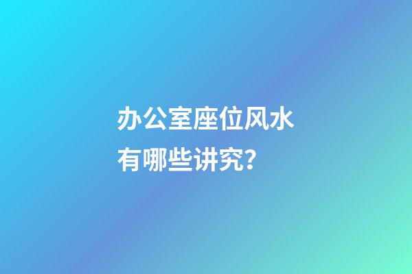 办公室座位风水有哪些讲究？