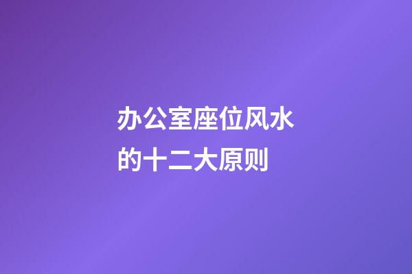 办公室座位风水的十二大原则
