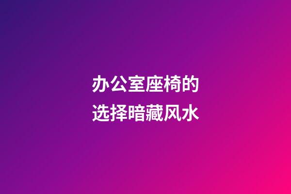 办公室座椅的选择暗藏风水