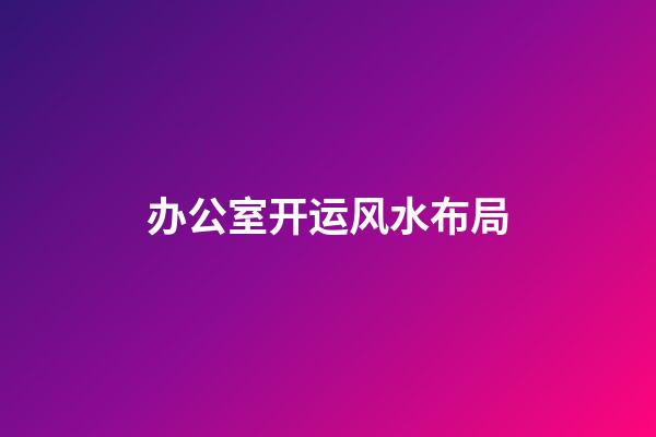 办公室开运风水布局
