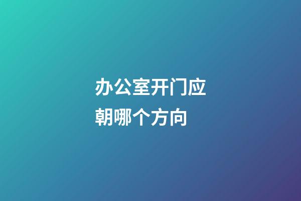 办公室开门应朝哪个方向