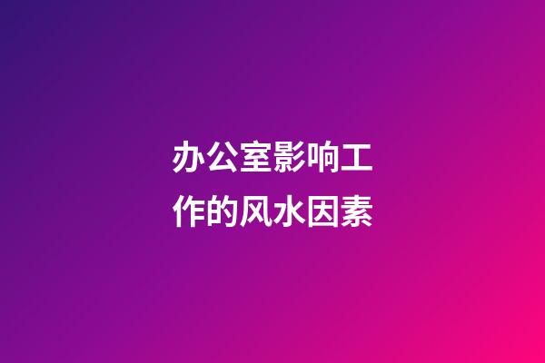 办公室影响工作的风水因素