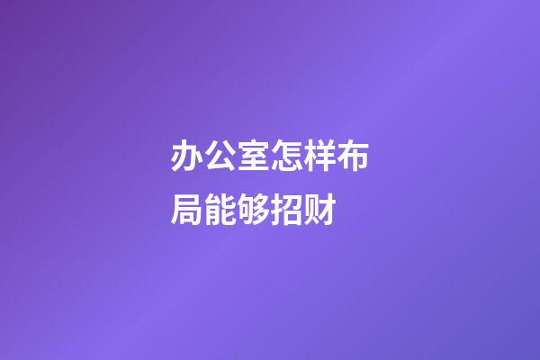 办公室怎样布局能够招财