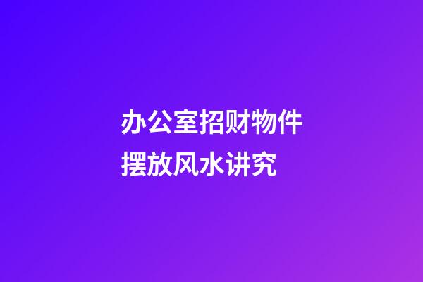 办公室招财物件摆放风水讲究