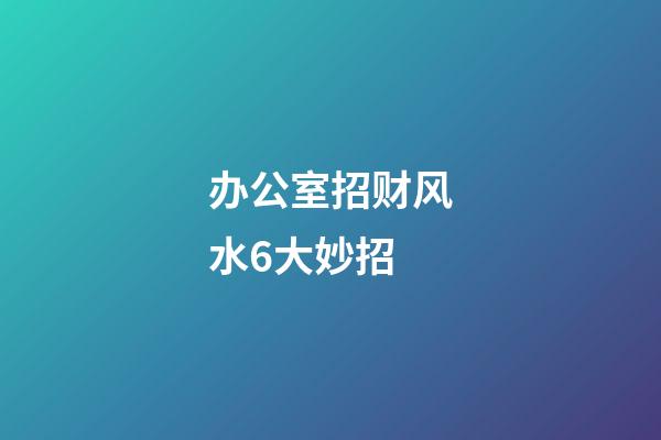 办公室招财风水6大妙招