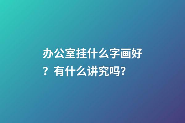 办公室挂什么字画好？有什么讲究吗？