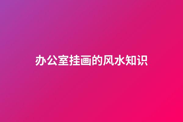 办公室挂画的风水知识