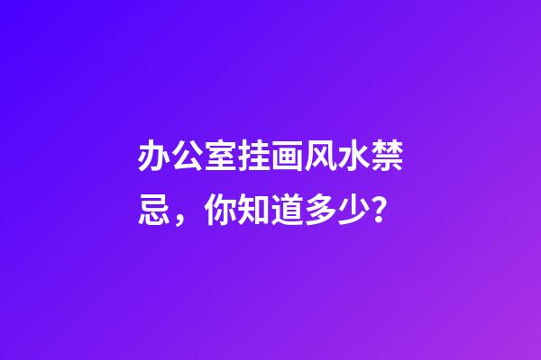 办公室挂画风水禁忌，你知道多少？