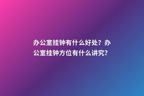 办公室挂钟有什么好处？办公室挂钟方位有什么讲究？