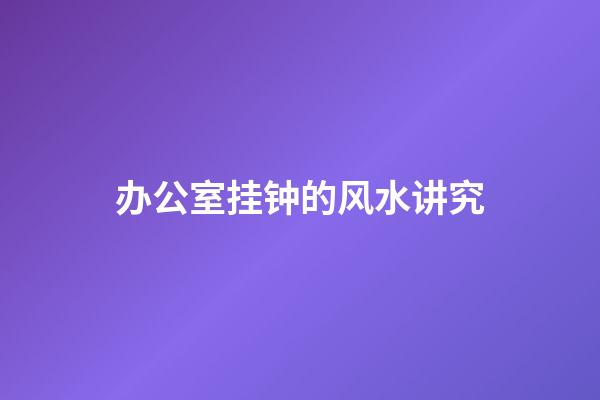 办公室挂钟的风水讲究