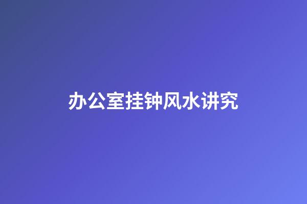 办公室挂钟风水讲究