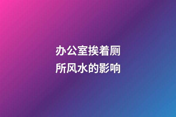 办公室挨着厕所风水的影响