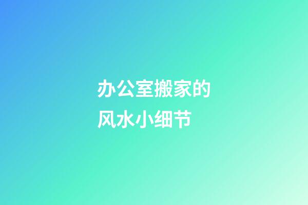 办公室搬家的风水小细节