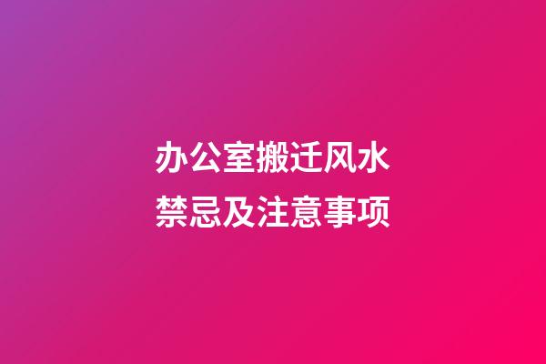 办公室搬迁风水禁忌及注意事项