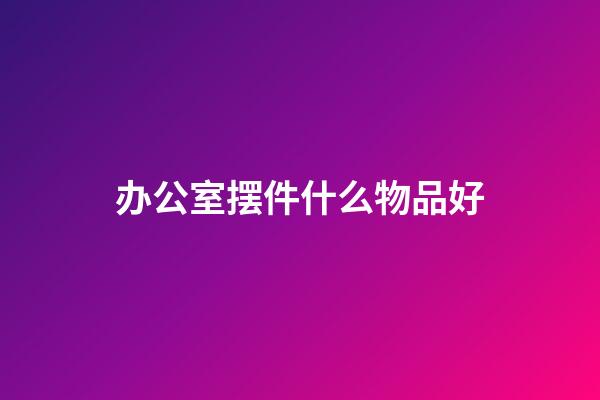 办公室摆件什么物品好